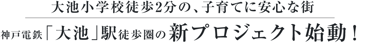 大池小学校徒歩2分の、子育てに安心な街　神戸電鉄「大池」駅徒歩圏の新プロジェクト始動！